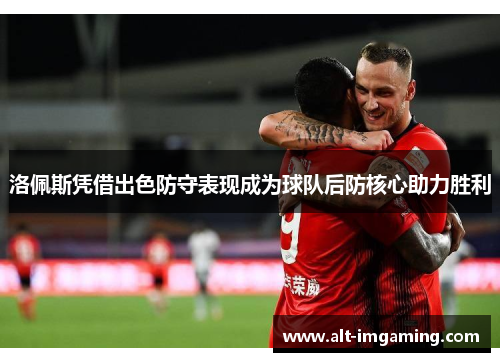 洛佩斯凭借出色防守表现成为球队后防核心助力胜利