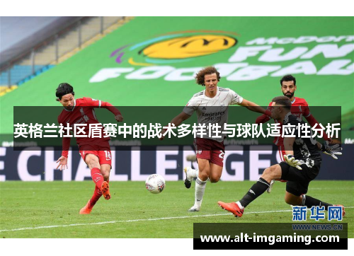 英格兰社区盾赛中的战术多样性与球队适应性分析