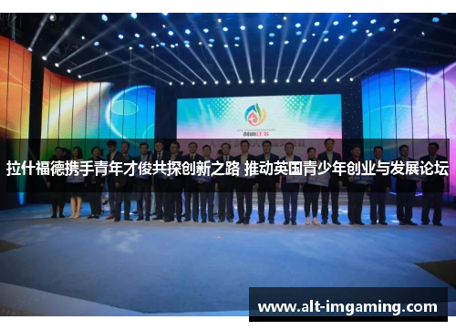 拉什福德携手青年才俊共探创新之路 推动英国青少年创业与发展论坛