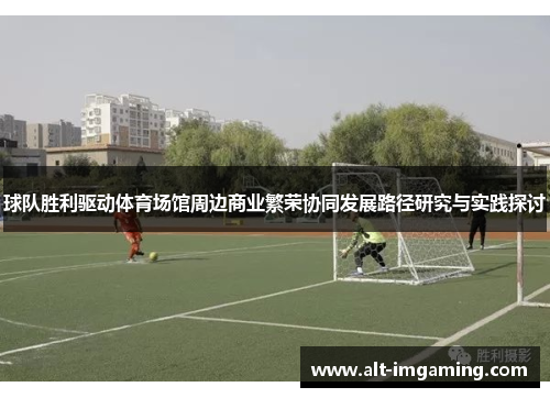 球队胜利驱动体育场馆周边商业繁荣协同发展路径研究与实践探讨