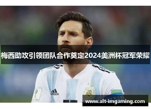 梅西助攻引领团队合作奠定2024美洲杯冠军荣耀