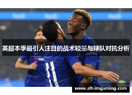 英超本季最引人注目的战术较量与球队对抗分析