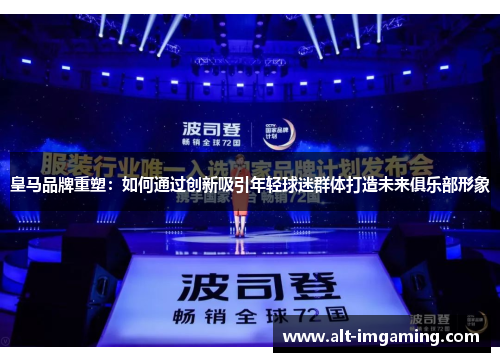 皇马品牌重塑：如何通过创新吸引年轻球迷群体打造未来俱乐部形象