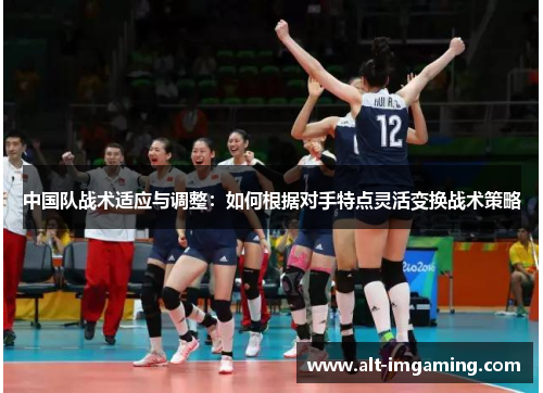 中国队战术适应与调整：如何根据对手特点灵活变换战术策略