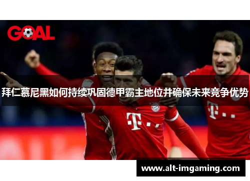 拜仁慕尼黑如何持续巩固德甲霸主地位并确保未来竞争优势