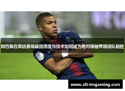 姆巴佩在奥运赛场展现速度与技术如何成为绝对领袖带领球队制胜