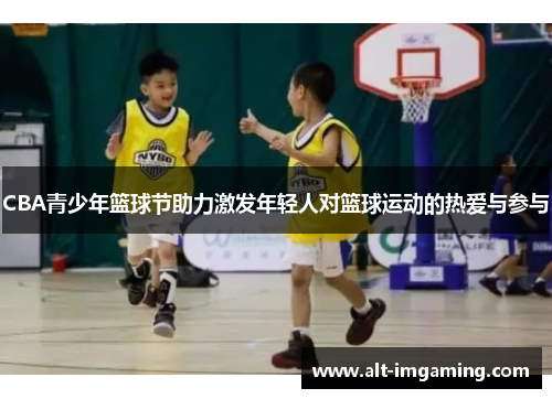 CBA青少年篮球节助力激发年轻人对篮球运动的热爱与参与