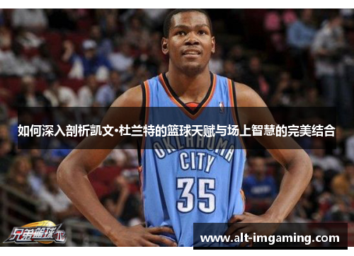 如何深入剖析凯文·杜兰特的篮球天赋与场上智慧的完美结合
