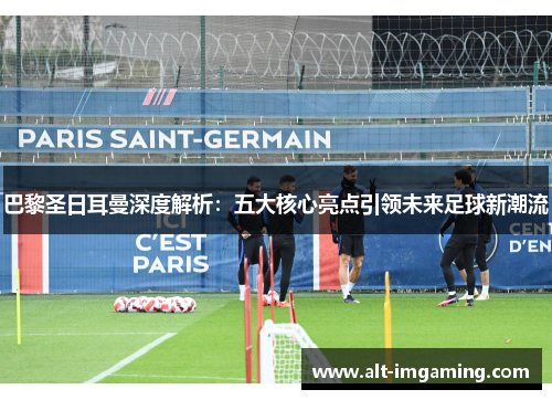 巴黎圣日耳曼深度解析：五大核心亮点引领未来足球新潮流