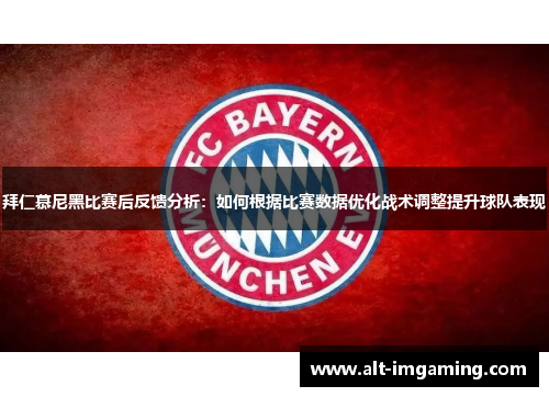 拜仁慕尼黑比赛后反馈分析：如何根据比赛数据优化战术调整提升球队表现