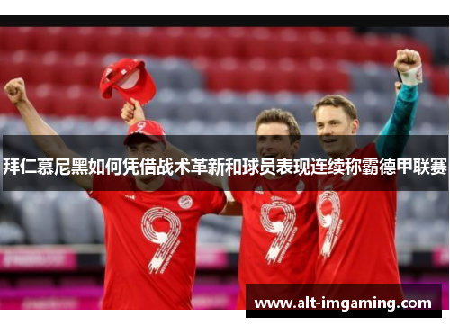 拜仁慕尼黑如何凭借战术革新和球员表现连续称霸德甲联赛