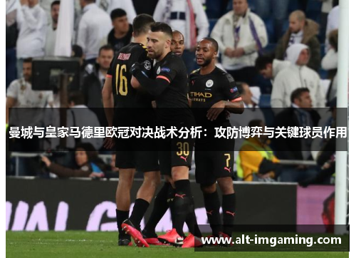 曼城与皇家马德里欧冠对决战术分析：攻防博弈与关键球员作用