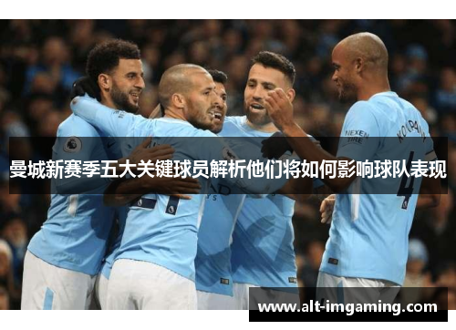 曼城新赛季五大关键球员解析他们将如何影响球队表现