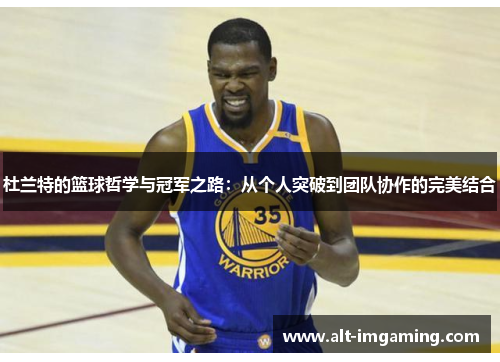 杜兰特的篮球哲学与冠军之路：从个人突破到团队协作的完美结合