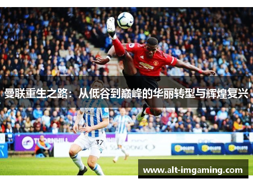 曼联重生之路：从低谷到巅峰的华丽转型与辉煌复兴
