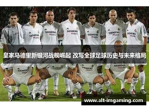 皇家马德里新银河战舰崛起 改写全球足球历史与未来格局