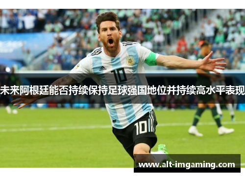 未来阿根廷能否持续保持足球强国地位并持续高水平表现