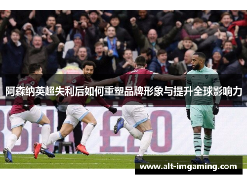 阿森纳英超失利后如何重塑品牌形象与提升全球影响力
