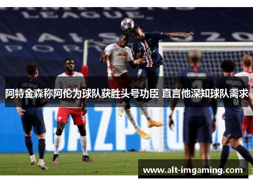 阿特金森称阿伦为球队获胜头号功臣 直言他深知球队需求