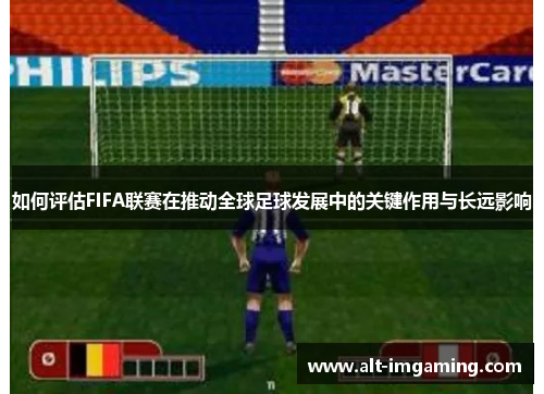 如何评估FIFA联赛在推动全球足球发展中的关键作用与长远影响
