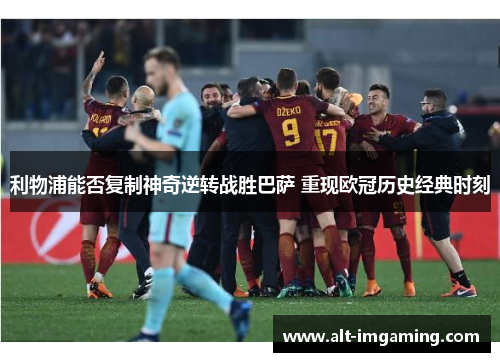 利物浦能否复制神奇逆转战胜巴萨 重现欧冠历史经典时刻