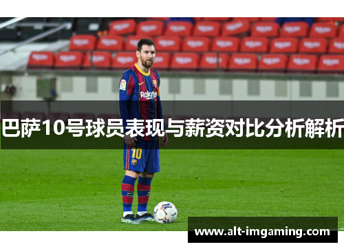 巴萨10号球员表现与薪资对比分析解析