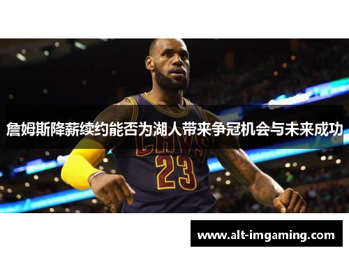 詹姆斯降薪续约能否为湖人带来争冠机会与未来成功