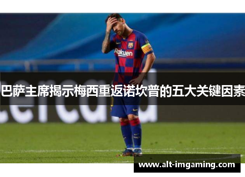 巴萨主席揭示梅西重返诺坎普的五大关键因素