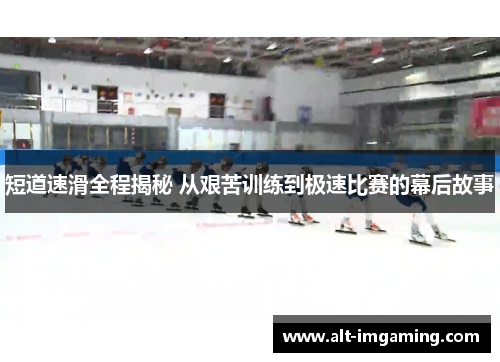 短道速滑全程揭秘 从艰苦训练到极速比赛的幕后故事