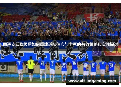 南通支云降级后如何重建球队信心与士气的有效策略和实践探讨