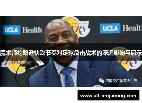 魔术师约翰逊快攻节奏对足球反击战术的深远影响与启示