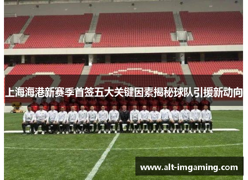 上海海港新赛季首签五大关键因素揭秘球队引援新动向
