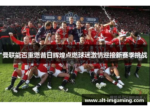 曼联能否重燃昔日辉煌点燃球迷激情迎接新赛季挑战