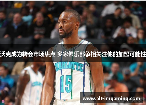 沃克成为转会市场焦点 多家俱乐部争相关注他的加盟可能性