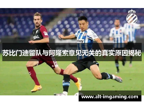 苏比门迪留队与阿隆索意见无关的真实原因揭秘