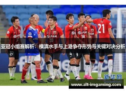 亚冠小组赛解析：横滨水手与上港争夺形势与关键对决分析