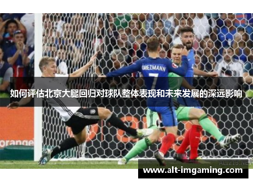 如何评估北京大腿回归对球队整体表现和未来发展的深远影响