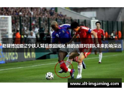 赵健博加盟辽宁铁人背后原因揭秘 他的选择对球队未来影响深远