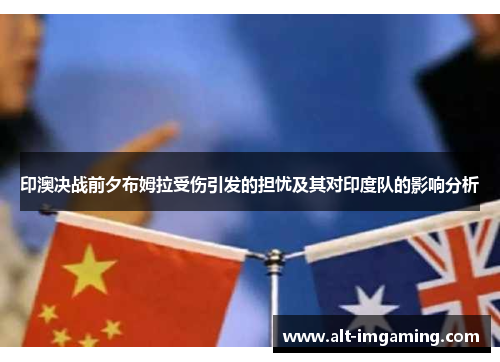 印澳决战前夕布姆拉受伤引发的担忧及其对印度队的影响分析