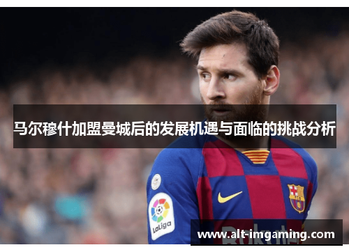 马尔穆什加盟曼城后的发展机遇与面临的挑战分析