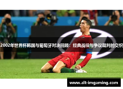 2002年世界杯韩国与葡萄牙对决回顾：经典战役与争议裁判的交织