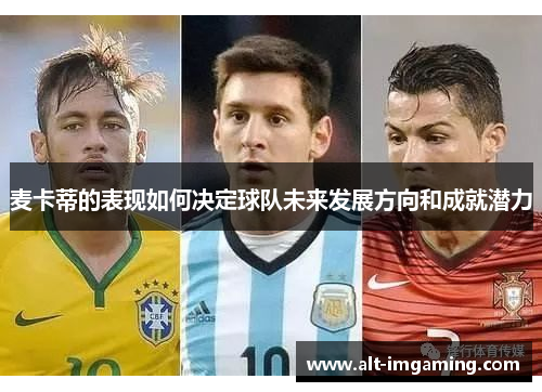 麦卡蒂的表现如何决定球队未来发展方向和成就潜力