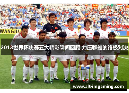 2018世界杯决赛五大精彩瞬间回顾 力压群雄的终极对决