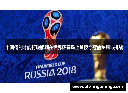 中国何时才能打破瓶颈在世界杯赛场上登顶夺冠的梦想与挑战