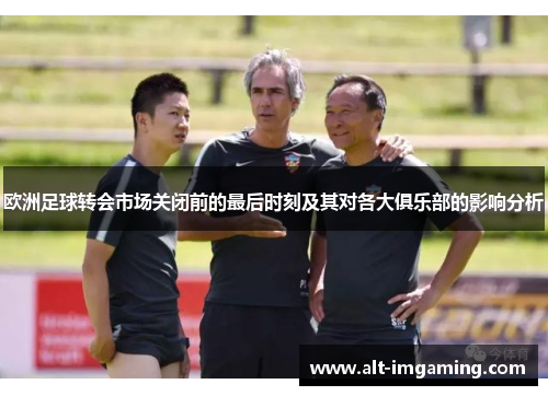 欧洲足球转会市场关闭前的最后时刻及其对各大俱乐部的影响分析