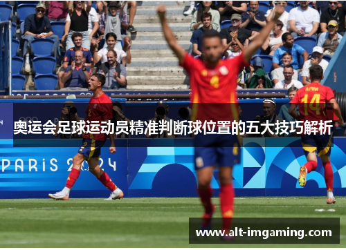 奥运会足球运动员精准判断球位置的五大技巧解析