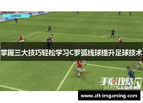 掌握三大技巧轻松学习C罗弧线球提升足球技术
