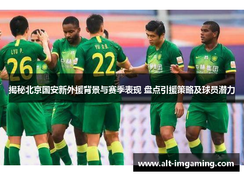揭秘北京国安新外援背景与赛季表现 盘点引援策略及球员潜力
