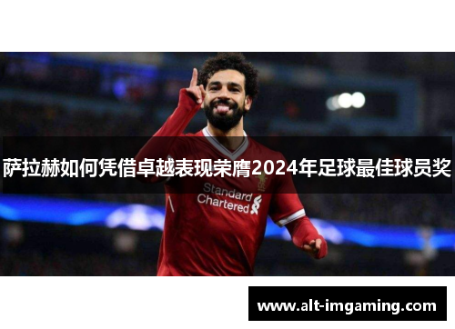 萨拉赫如何凭借卓越表现荣膺2024年足球最佳球员奖