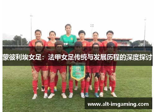 蒙彼利埃女足：法甲女足传统与发展历程的深度探讨